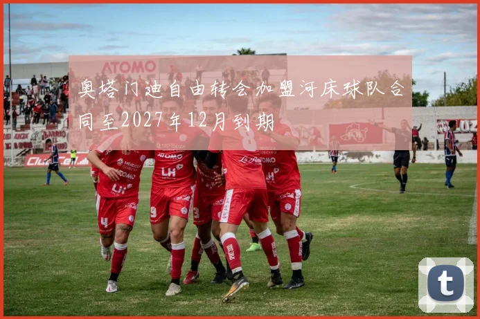 奥塔门迪自由转会加盟河床球队合同至2027年12月到期