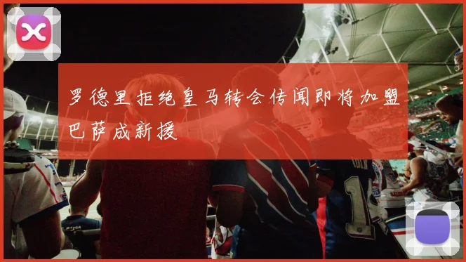 罗德里拒绝皇马转会传闻即将加盟巴萨成新援