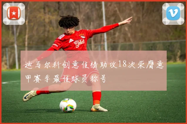 迪马尔科创意佳绩助攻18次荣膺意甲赛季最佳球员称号