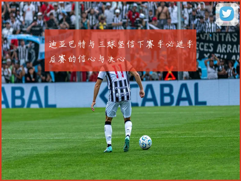 迪亚巴特与三球坚信下赛季必进季后赛的信心与决心