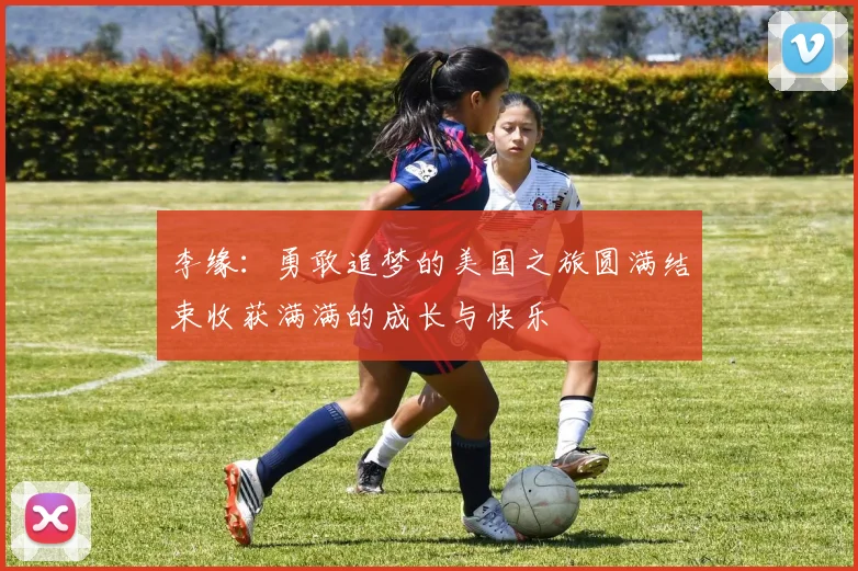 李缘：勇敢追梦的美国之旅圆满结束收获满满的成长与快乐