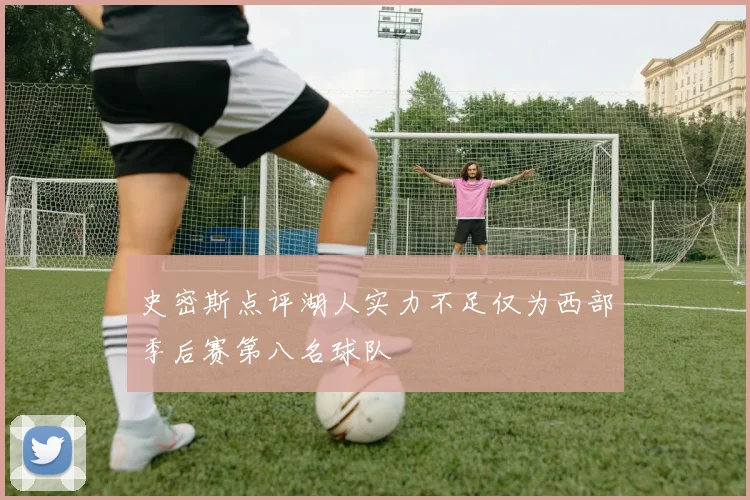 史密斯点评湖人实力不足仅为西部季后赛第八名球队